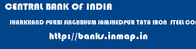 CENTRAL BANK OF INDIA  JHARKHAND PURBI SINGHBHUM JAMSHEDPUR TATA IRON  STEEL COMPANY  banks information 